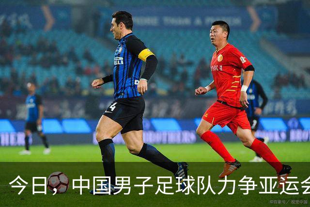 今日，中国男子足球队力争亚运会决赛