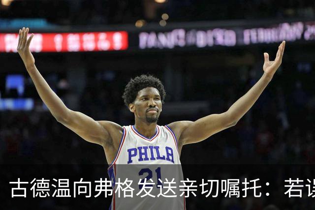 古德温向弗格发送亲切嘱托：若误传球，请及时归还
