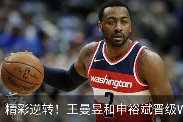精彩逆转！王曼昱和申裕斌晋级WTT中国大满贯八强
